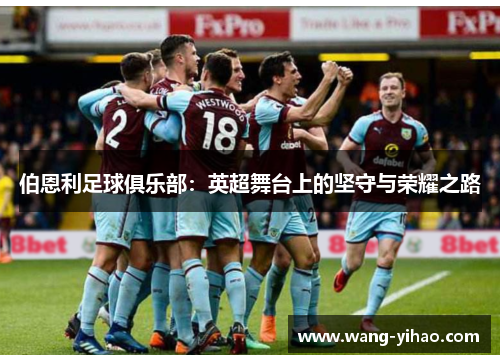 伯恩利足球俱乐部：英超舞台上的坚守与荣耀之路