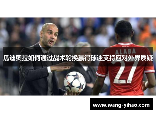 瓜迪奥拉如何通过战术轮换赢得球迷支持应对外界质疑