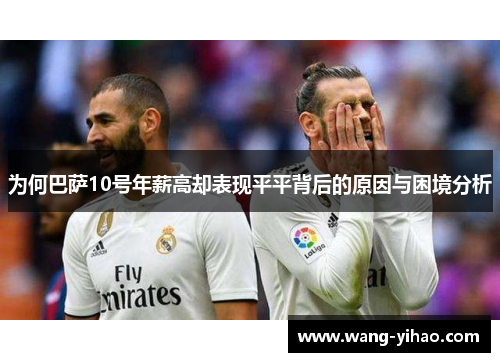 为何巴萨10号年薪高却表现平平背后的原因与困境分析