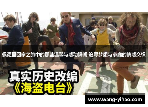 佩德里回家之旅中的那些温馨与感动瞬间 追寻梦想与家庭的情感交织