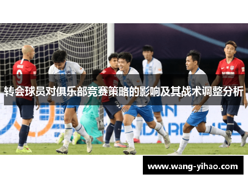 转会球员对俱乐部竞赛策略的影响及其战术调整分析