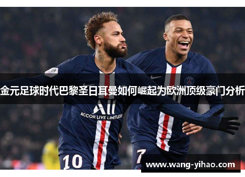 金元足球时代巴黎圣日耳曼如何崛起为欧洲顶级豪门分析