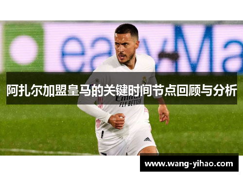 阿扎尔加盟皇马的关键时间节点回顾与分析