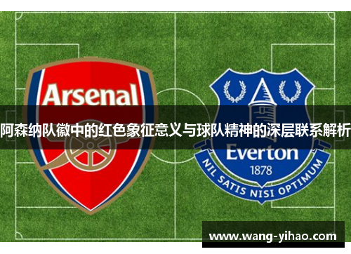 阿森纳队徽中的红色象征意义与球队精神的深层联系解析